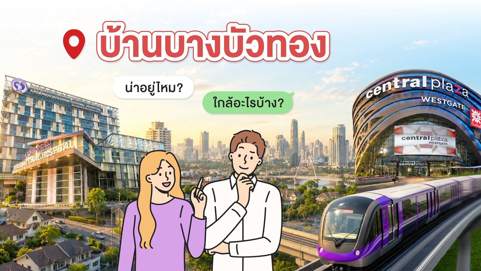 บ้านบางบัวทอง น่าอยู่ไหม ใกล้อะไรบ้าง ภาพประกอบโรงพยาบาล เซ็นทรัลเวสต์เกต และรถไฟฟ้า MRT สายสีม่วง โดย BTN Property